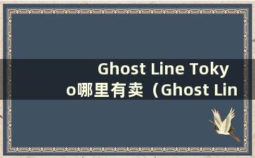 Ghost Line Tokyo哪里有卖（Ghost Line Tokyo什么时候推出）